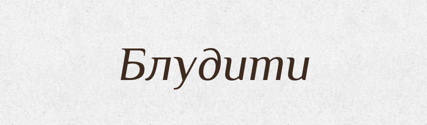 Блудити — Фразеологічний словник української мови