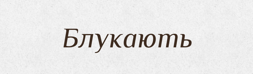 Блукають — Фразеологічний словник української мови