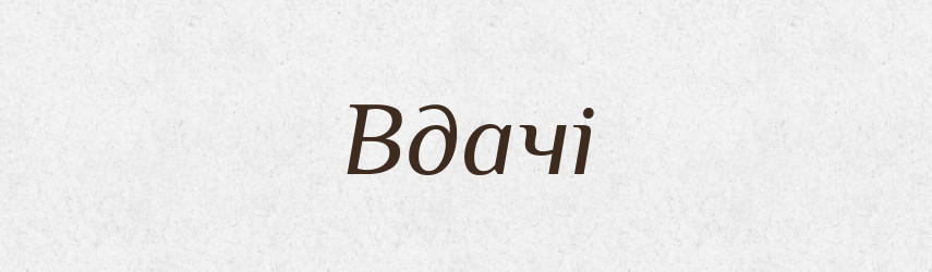 Вдачі — Фразеологічний словник української мови