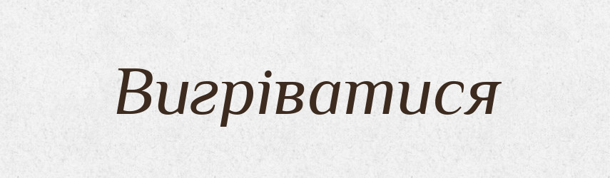 Вигріватися — Фразеологічний словник української мови