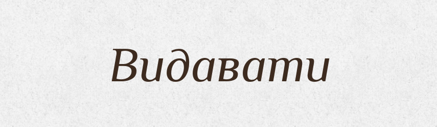 Видавати — Фразеологічний словник української мови