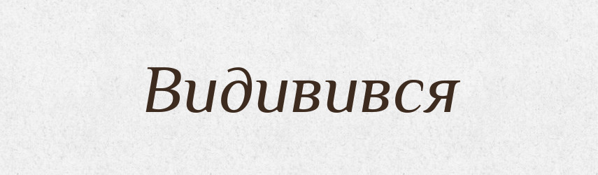 Видивився — Фразеологічний словник української мови