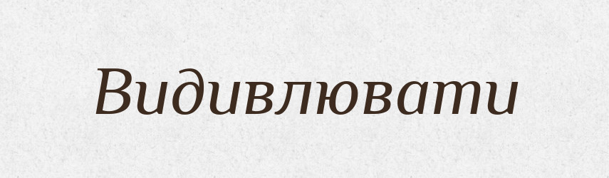 Видивлювати — Фразеологічний словник української мови