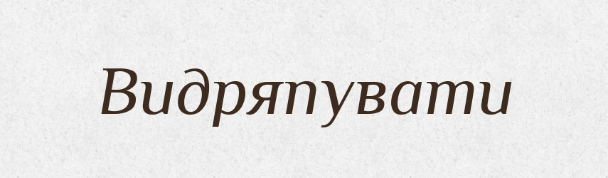 Видряпувати — Фразеологічний словник української мови