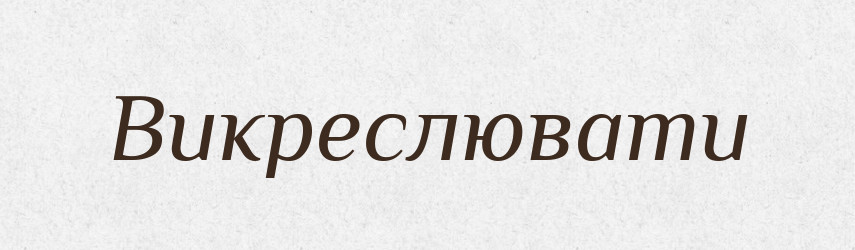 Викреслювати — Фразеологічний словник української мови