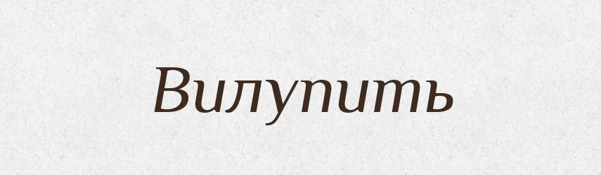 Вилупить — Фразеологічний словник української мови