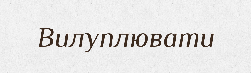 Вилуплювати — Фразеологічний словник української мови