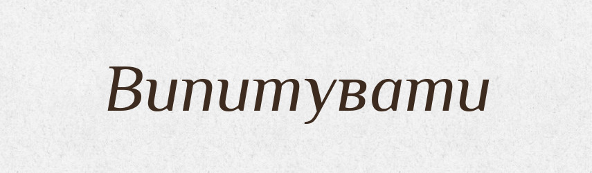 Випитувати — Фразеологічний словник української мови