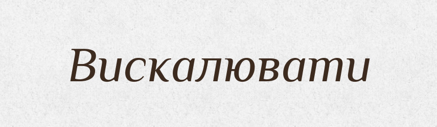Вискалювати — Фразеологічний словник української мови