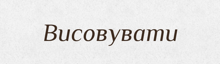 Висовувати — Фразеологічний словник української мови