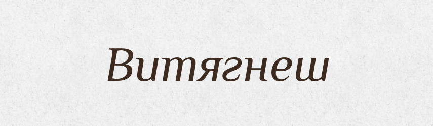 Витягнеш — Фразеологічний словник української мови