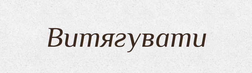Витягувати — Фразеологічний словник української мови