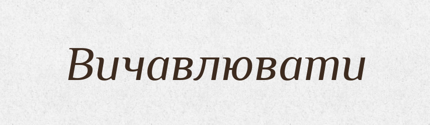 Вичавлювати — Фразеологічний словник української мови