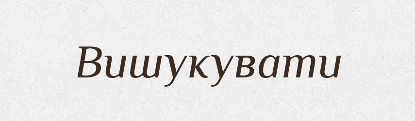 Вишукувати — Фразеологічний словник української мови