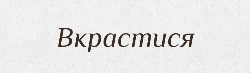 Вкрастися — Фразеологічний словник української мови