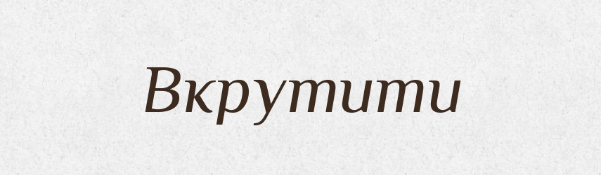 Вкрутити — Фразеологічний словник української мови