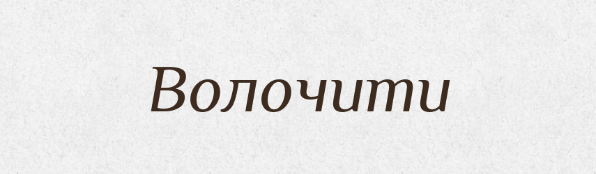Волочити — Фразеологічний словник української мови