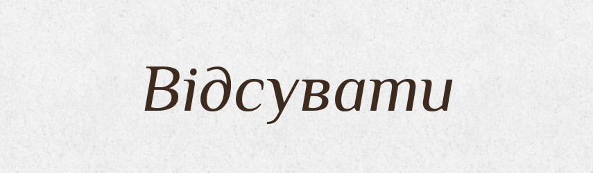Відсувати — Фразеологічний словник української мови