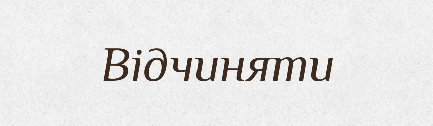 Відчиняти — Фразеологічний словник української мови