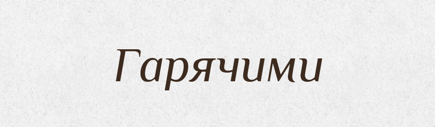 Гарячими — Фразеологічний словник української мови