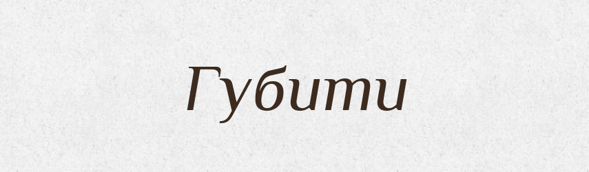 Губити — Фразеологічний словник української мови