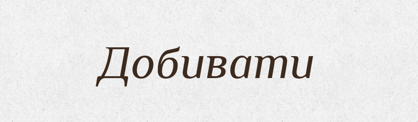 Добивати — Фразеологічний словник української мови