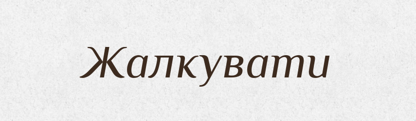 Жалкувати — Фразеологічний словник української мови