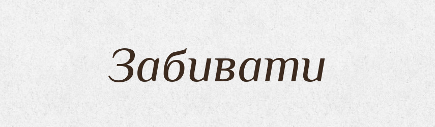 Забивати — Фразеологічний словник української мови