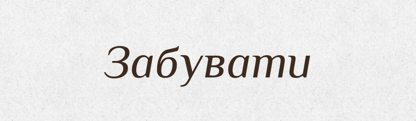 Забувати — Фразеологічний словник української мови