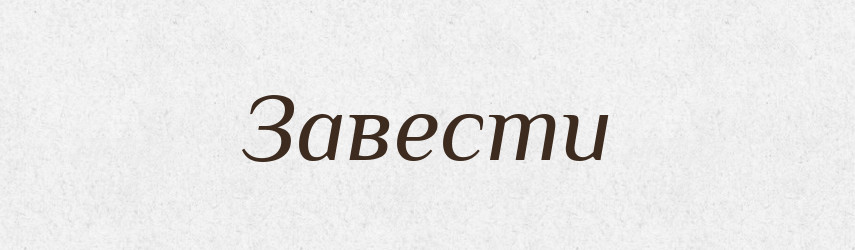 Завести — Фразеологічний словник української мови