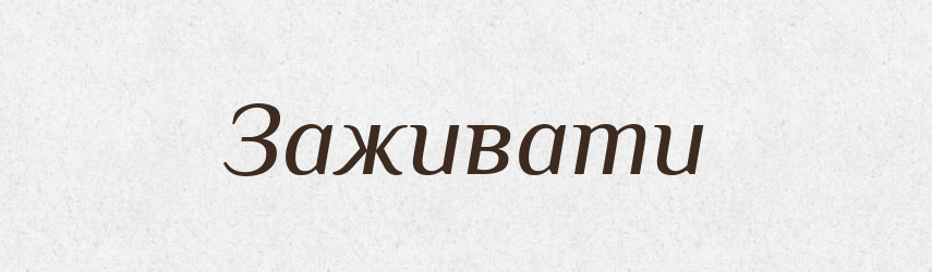 Заживати — Фразеологічний словник української мови