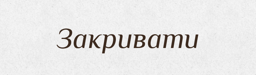 Закривати — Фразеологічний словник української мови