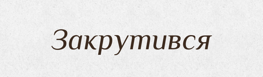 Закрутився — Фразеологічний словник української мови