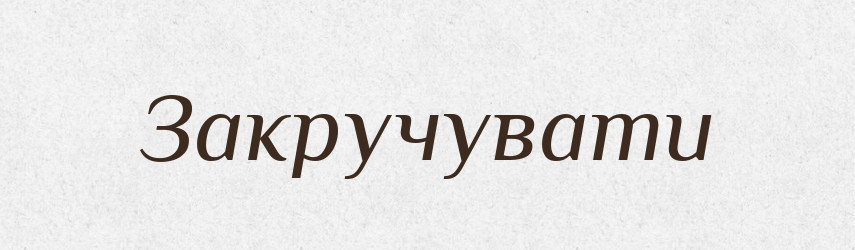 Закручувати — Фразеологічний словник української мови