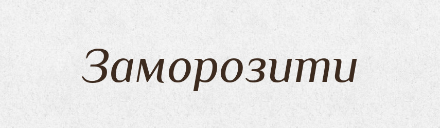 Заморозити — Фразеологічний словник української мови