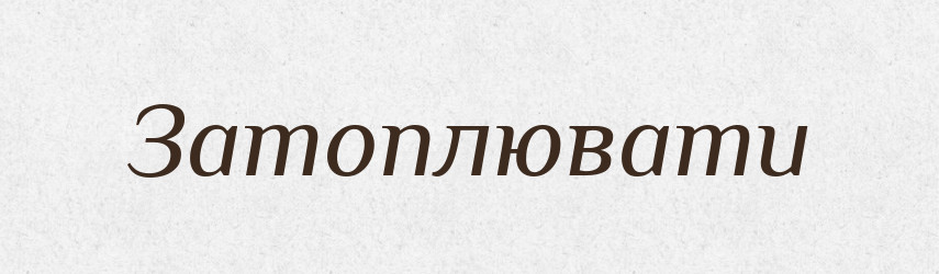 Затоплювати — Фразеологічний словник української мови