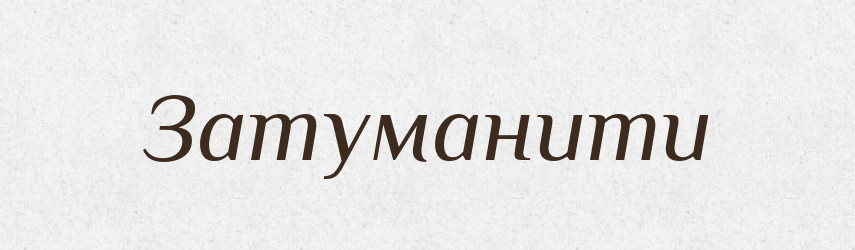 Затуманити — Фразеологічний словник української мови