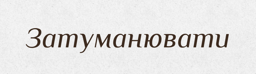Затуманювати — Фразеологічний словник української мови