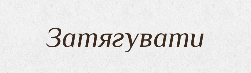 Затягувати — Фразеологічний словник української мови