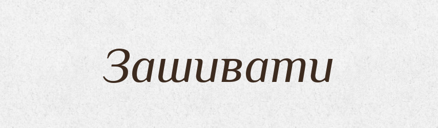 Зашивати — Фразеологічний словник української мови