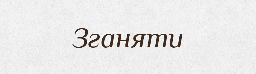 Зганяти — Фразеологічний словник української мови