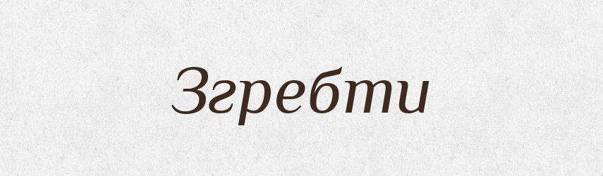 Згребти — Фразеологічний словник української мови