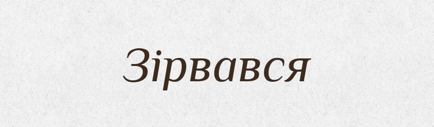 Зірвався — Фразеологічний словник української мови