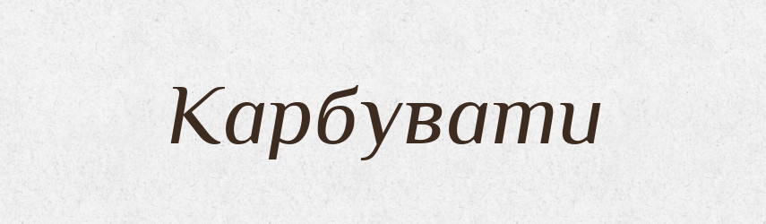 Карбувати — Фразеологічний словник української мови