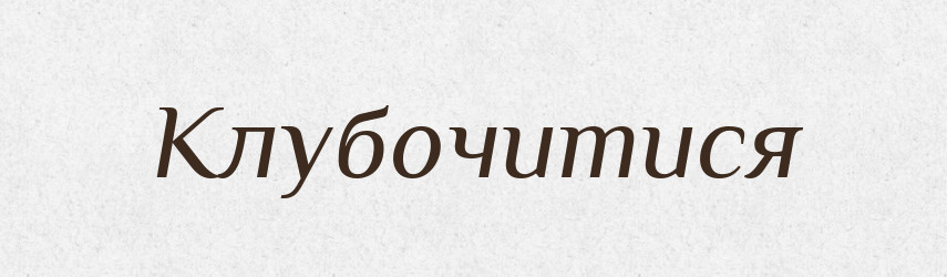 Клубочитися — Фразеологічний словник української мови