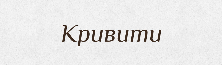 Кривити — Фразеологічний словник української мови