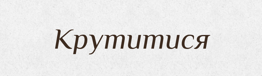Крутитися — Фразеологічний словник української мови