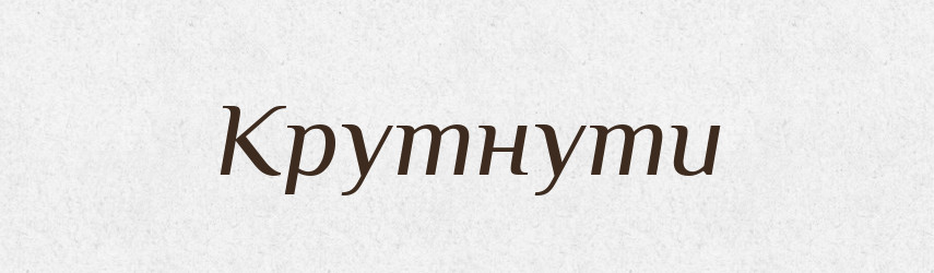 Крутнути — Фразеологічний словник української мови