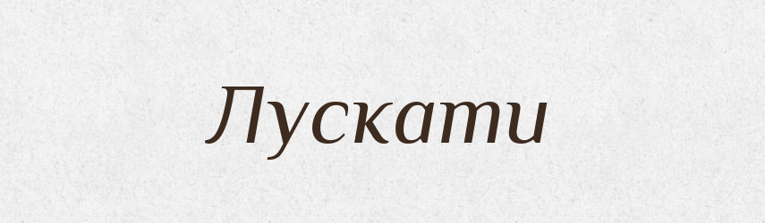 Лускати — Фразеологічний словник української мови
