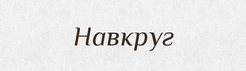 Навкруг — Фразеологічний словник української мови